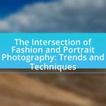 The Intersection of Fashion and Portrait Photography: Trends and Techniques