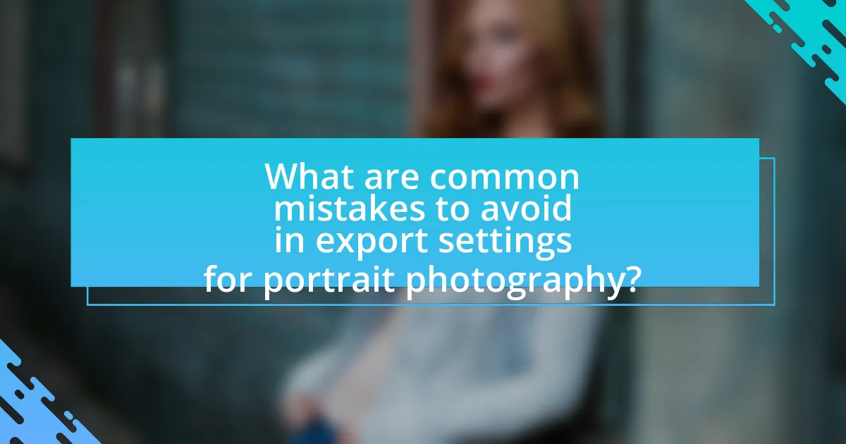 What are common mistakes to avoid in export settings for portrait photography?