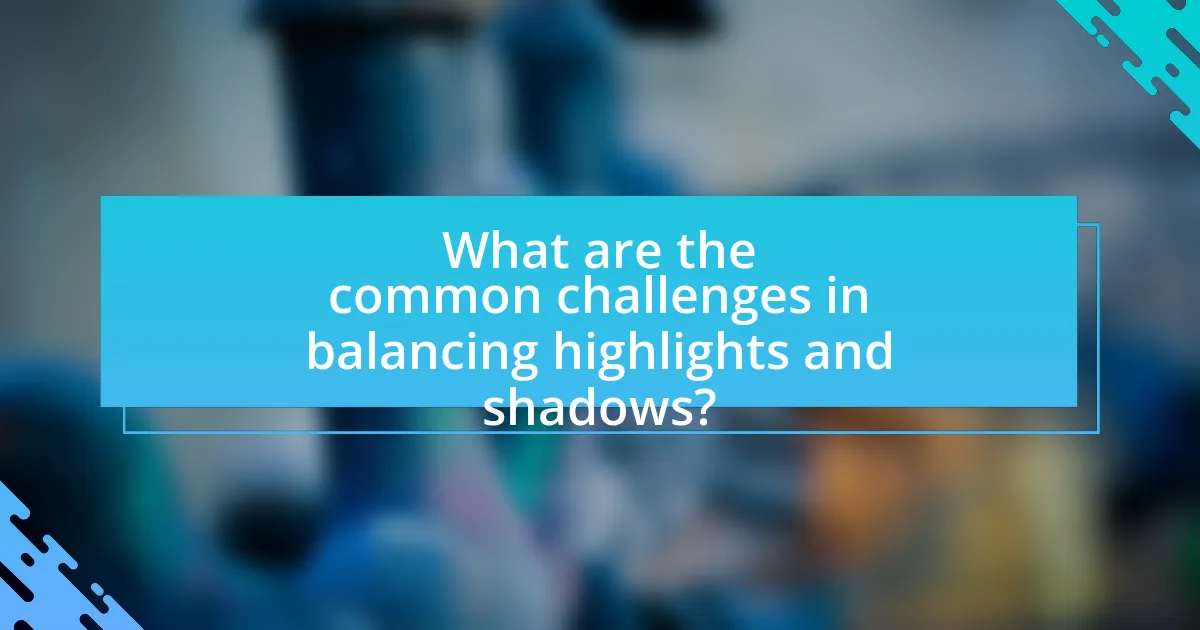 What are the common challenges in balancing highlights and shadows?