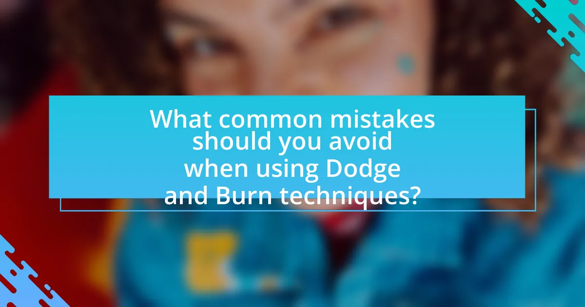 What common mistakes should you avoid when using Dodge and Burn techniques?