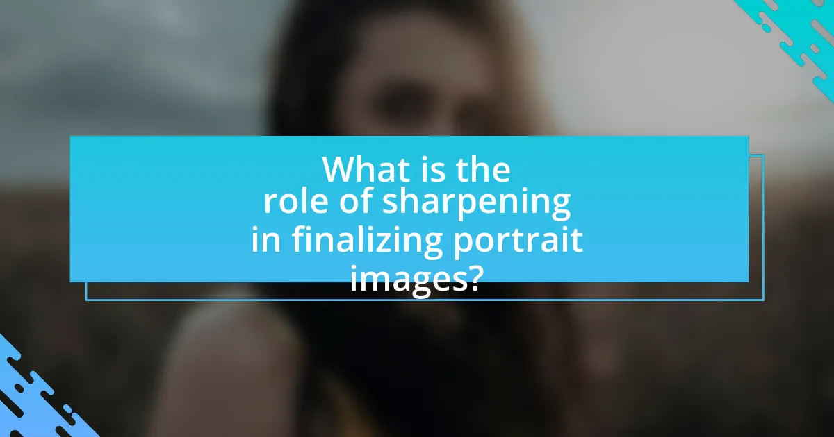 What is the role of sharpening in finalizing portrait images?